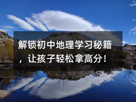 解鎖初中地理學習秘籍,讓孩子輕松拿高分!