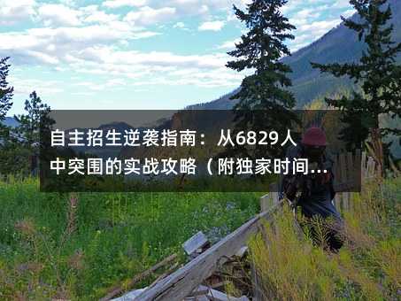 自主招生逆襲指南:從6829人中突圍的實戰攻略(附獨家時間管理表)