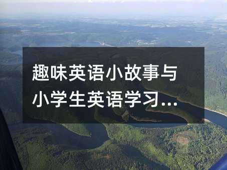 趣味英語小故事與小學(xué)生英語學(xué)習(xí)秘籍