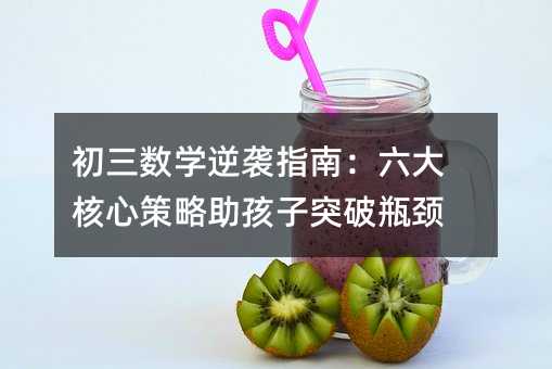 初三數學逆襲指南:六大核心策略助孩子突破瓶頸