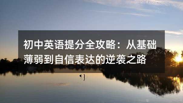 初中英語提分全攻略:從基礎薄弱到自信表達的逆襲之路