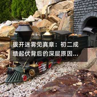 撥開迷霧見真章:初二成績起伏背后的深層原因與破局之道