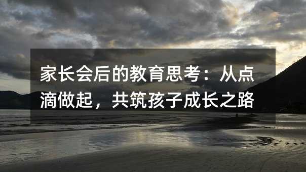 家長會后的教育思考:從點滴做起,共筑孩子成長之路