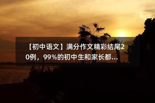 【初中語文】滿分作文精彩結尾20例,99%的初中生和家長都收藏了!