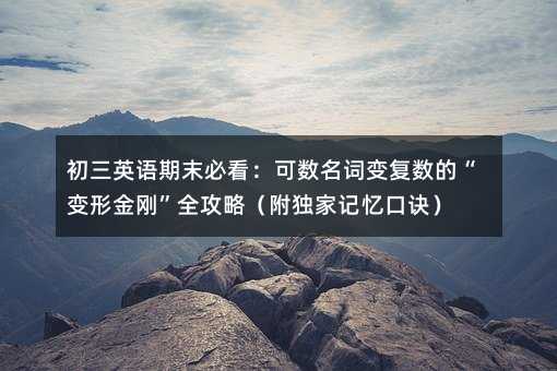 初三英語期末必看:可數名詞變復數的“變形金剛”全攻略(附獨家記憶口訣)