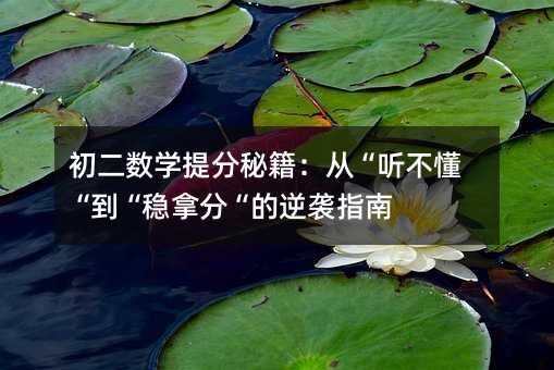 初二數學提分秘籍:從“聽不懂“到“穩(wěn)拿分“的逆襲指南