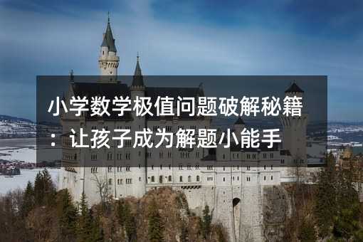 小學數學極值問題破解秘籍:讓孩子成為解題小能手