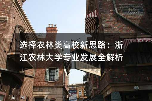 選擇農林類高校新思路:浙江農林大學專業發展全解析