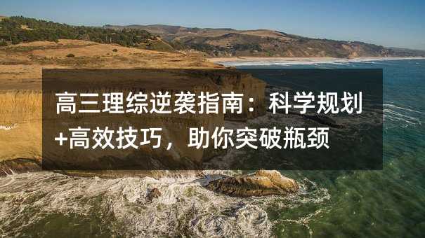 高三理綜逆襲指南:科學規劃+高效技巧,助你突破瓶頸