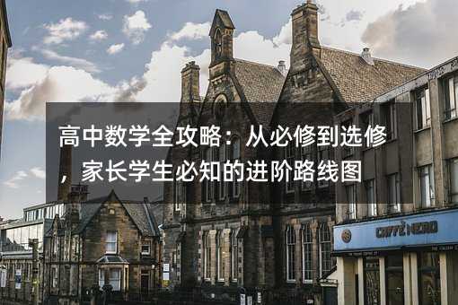 高中數學全攻略:從必修到選修,家長學生必知的進階路線圖