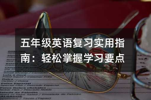 五年級英語復習實用指南:輕松掌握學習要點