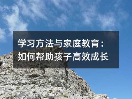 學(xué)習(xí)方法與家庭教育:如何幫助孩子高效成長(zhǎng)