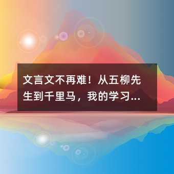 文言文不再難!從五柳先生到千里馬,我的學習秘籍大公開