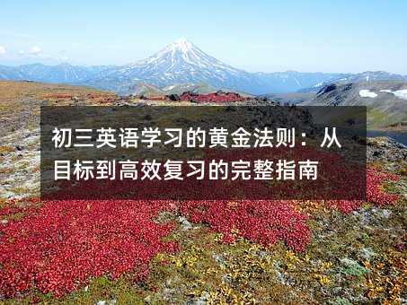 初三英語學習的黃金法則:從目標到高效復習的完整指南