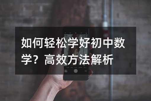 如何輕松學(xué)好初中數(shù)學(xué)?高效方法解析