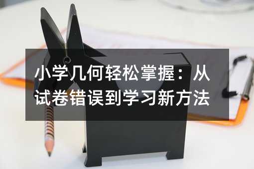 小學幾何輕松掌握:從試卷錯誤到學習新方法