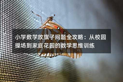 小學(xué)數(shù)學(xué)放旗子問題全攻略:從校園操場到家庭花園的數(shù)學(xué)思維訓(xùn)練