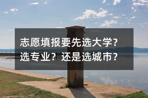 志愿填報要先選大學(xué)?選專業(yè)?還是選城市?