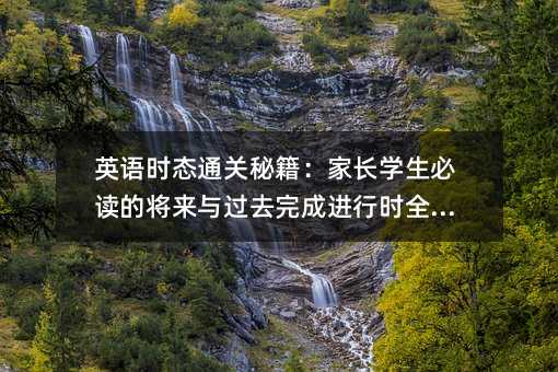 英語時態通關秘籍:家長學生必讀的將來與過去完成進行時全解析