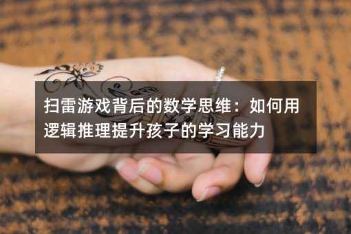掃雷游戲背后的數學思維:如何用邏輯推理提升孩子的學習能力