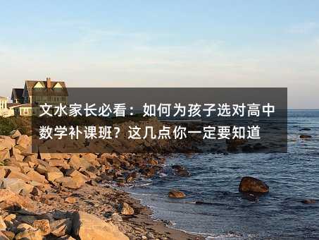 文水家長必看:如何為孩子選對高中數學補課班?這幾點你一定要知道
