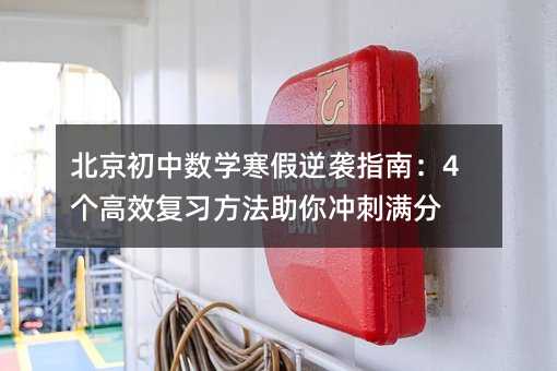 北京初中數(shù)學寒假逆襲指南:4個高效復習方法助你沖刺滿分