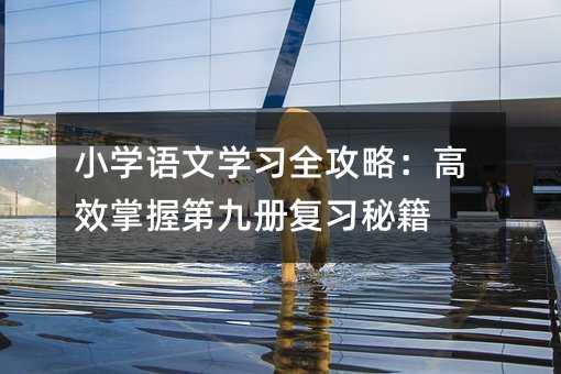 小學語文學習全攻略:高效掌握第九冊復習秘籍