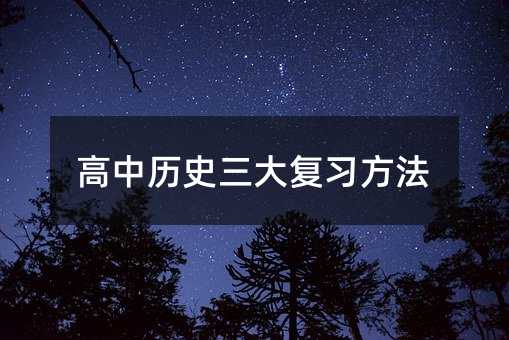高中歷史三大復習方法