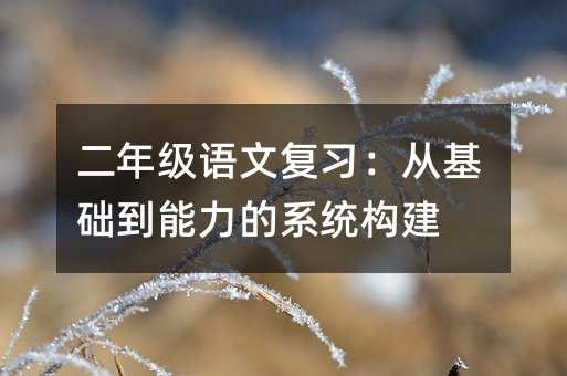 二年級語文復習:從基礎到能力的系統構建