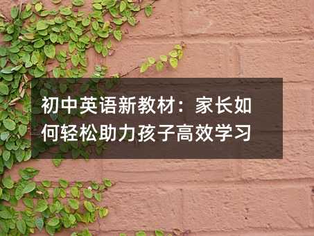 初中英語新教材:家長如何輕松助力孩子高效學習