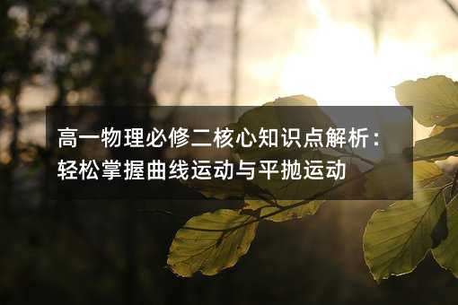 高一物理必修二核心知識(shí)點(diǎn)解析:輕松掌握曲線運(yùn)動(dòng)與平拋運(yùn)動(dòng)