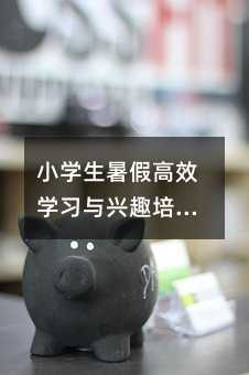 小學生暑假高效學習與興趣培養計劃