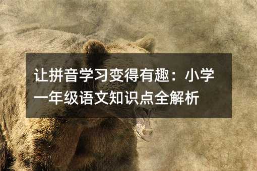 讓拼音學習變得有趣:小學一年級語文知識點全解析