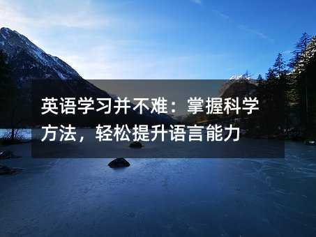 英語學(xué)習(xí)并不難:掌握科學(xué)方法,輕松提升語言能力