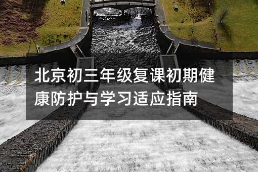 北京初三年級復課初期健康防護與學習適應指南