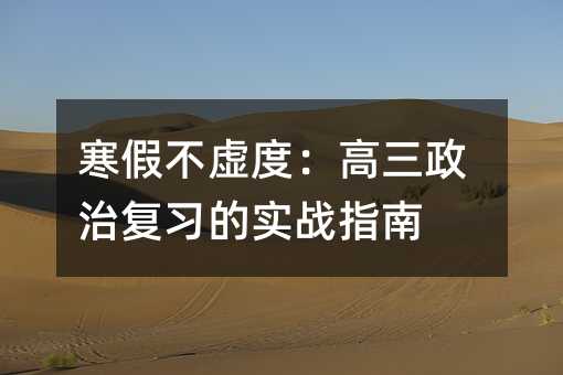 寒假不虛度:高三政治復(fù)習(xí)的實(shí)戰(zhàn)指南