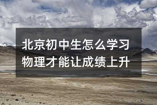 北京初中生怎么學習物理才能讓成績上升