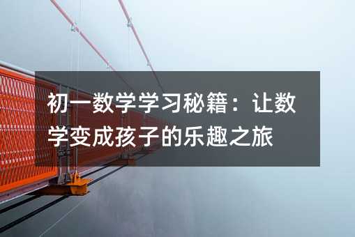 初一數學學習秘籍:讓數學變成孩子的樂趣之旅