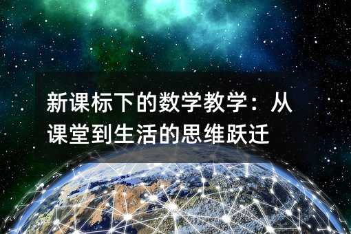 新課標下的數學教學:從課堂到生活的思維躍遷