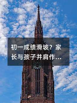 初一成績滑坡?家長與孩子并肩作戰(zhàn)的暖心指南
