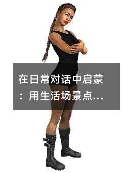 在日常對(duì)話中啟蒙:用生活場(chǎng)景點(diǎn)亮孩子的英語(yǔ)學(xué)習(xí)之路