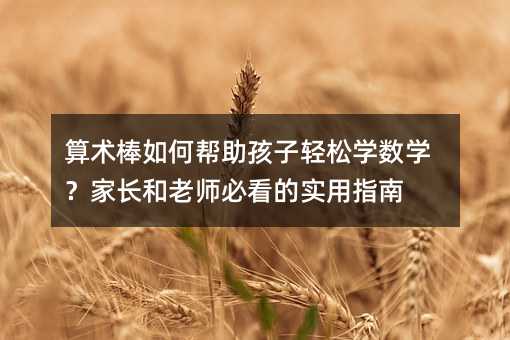 算術(shù)棒如何幫助孩子輕松學(xué)數(shù)學(xué)?家長(zhǎng)和老師必看的實(shí)用指南