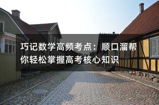 巧記數(shù)學高頻考點:順口溜幫你輕松掌握高考核心知識