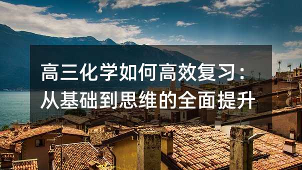 高三化學如何高效復習:從基礎到思維的全面提升
