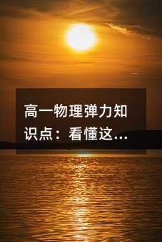 高一物理彈力知識點:看懂這5條,解題不再靠猜