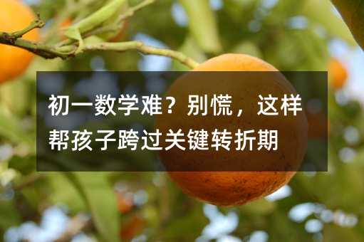 初一數(shù)學(xué)難?別慌,這樣幫孩子跨過關(guān)鍵轉(zhuǎn)折期