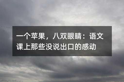 一個蘋果,八雙眼睛:語文課上那些沒說出口的感動