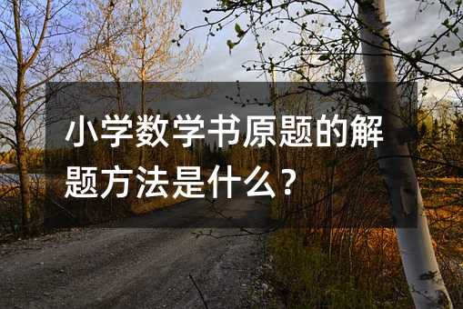 小學數學書原題的解題方法是什么?