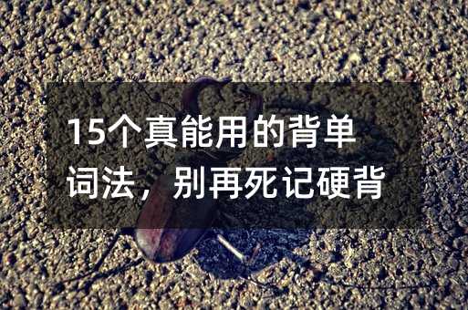 15個(gè)真能用的背單詞法,別再死記硬背了