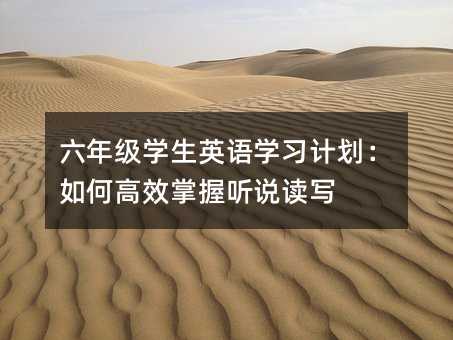 六年級學生英語學習計劃:如何高效掌握聽說讀寫